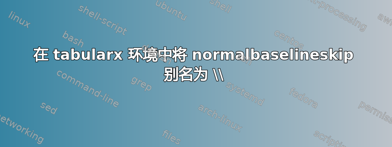 在 tabularx 环境中将 normalbaselineskip 别名为 \\