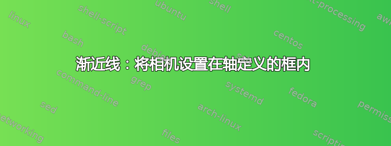 渐近线：将相机设置在轴定义的框内