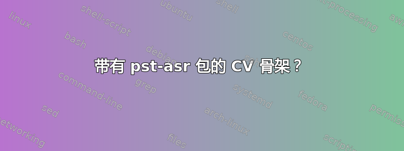 带有 pst-asr 包的 CV 骨架？