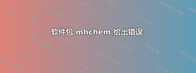 软件包 mhchem 给出错误