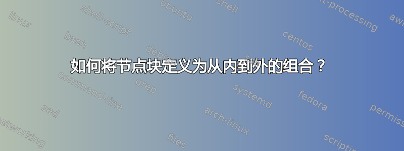 如何将节点块定义为从内到外的组合？