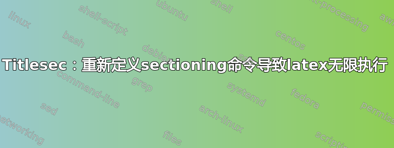 Titlesec：重新定义sectioning命令导致latex无限执行