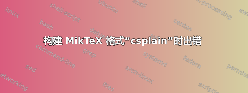 构建 MikTeX 格式“csplain”时出错