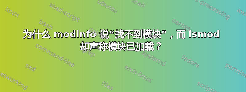 为什么 modinfo 说“找不到模块”，而 lsmod 却声称模块已加载？