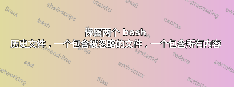 保留两个 bash 历史文件，一个包含被忽略的文件，一个包含所有内容