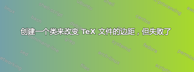 创建一个类来改变 TeX 文件的边距，但失败了