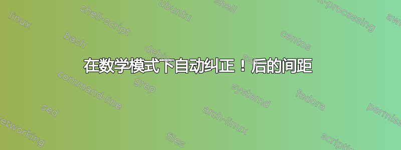 在数学模式下自动纠正 ! 后的间距