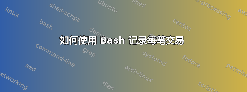 如何使用 Bash 记录每笔交易