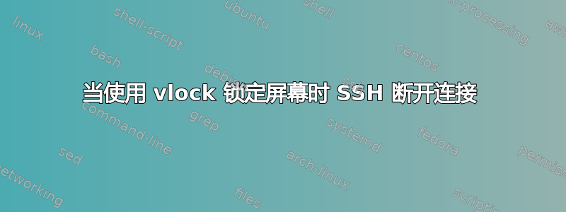 当使用 vlock 锁定屏幕时 SSH 断开连接