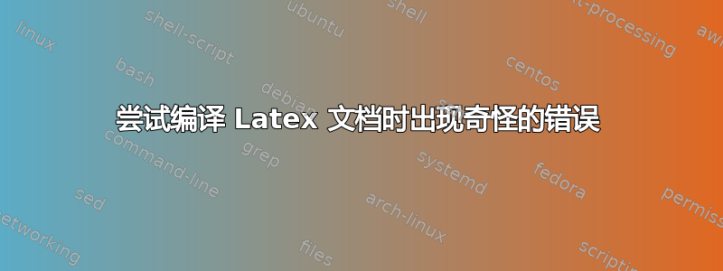 尝试编译 Latex 文档时出现奇怪的错误