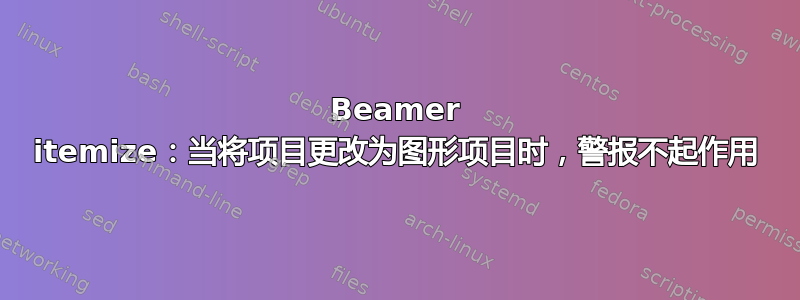 Beamer itemize：当将项目更改为图形项目时，警报不起作用