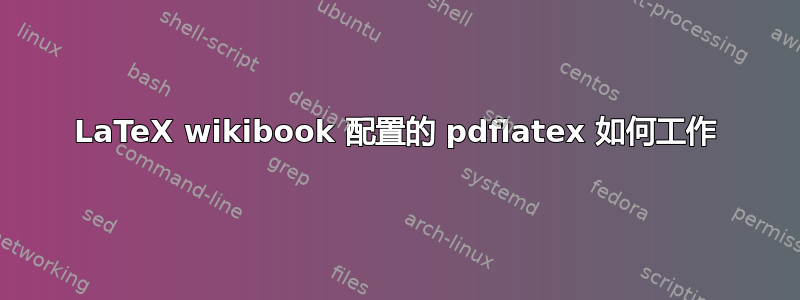 LaTeX wikibook 配置的 pdflatex 如何工作