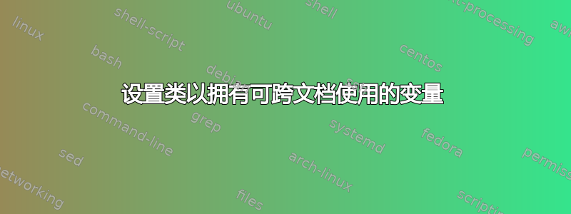 设置类以拥有可跨文档使用的变量