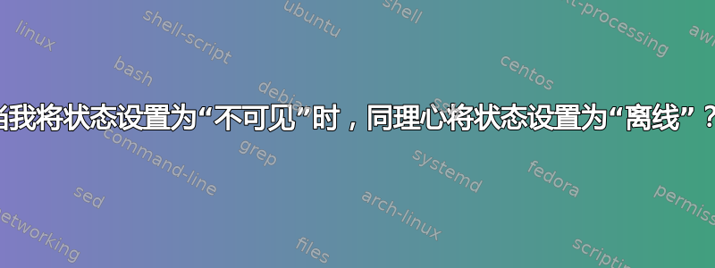 当我将状态设置为“不可见”时，同理心将状态设置为“离线”？