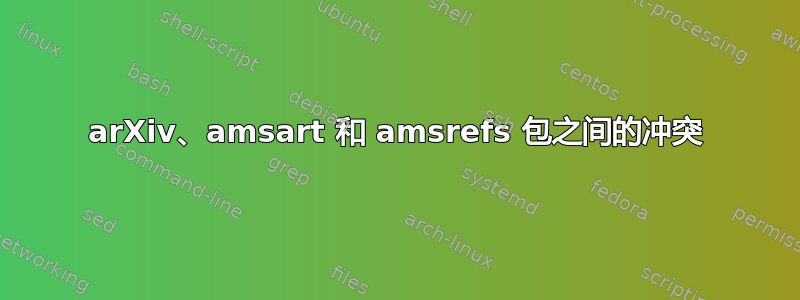 arXiv、amsart 和 amsrefs 包之间的冲突