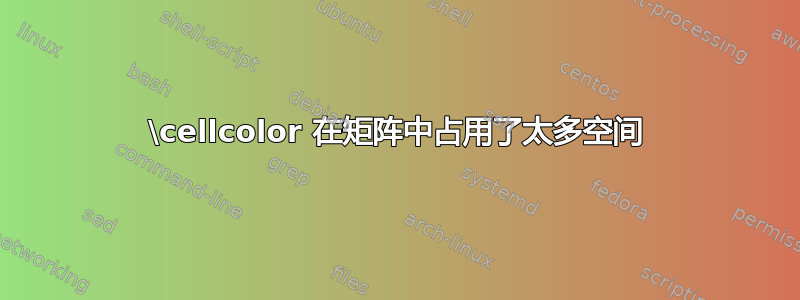 \cellcolor 在矩阵中占用了太多空间