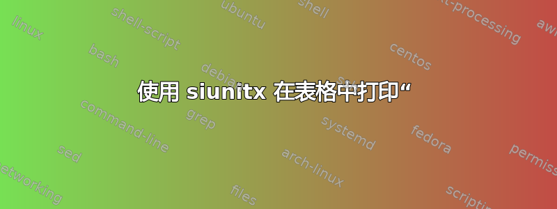 使用 siunitx 在表格中打印“