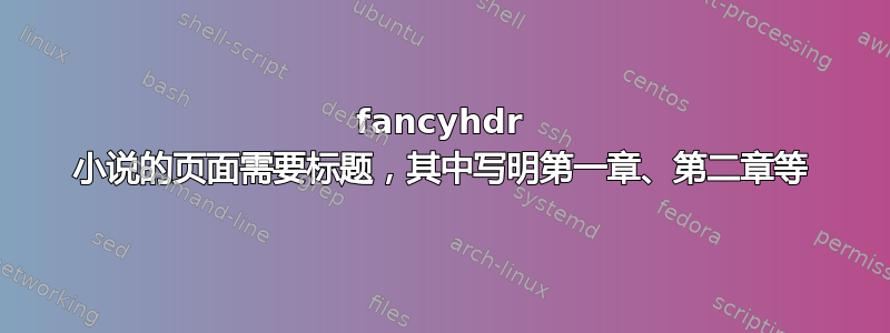 fancyhdr 小说的页面需要标题，其中写明第一章、第二章等