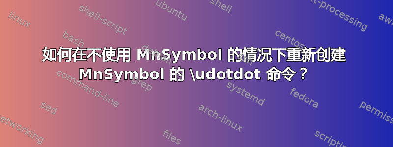 如何在不使用 MnSymbol 的情况下重新创建 MnSymbol 的 \udotdot 命令？