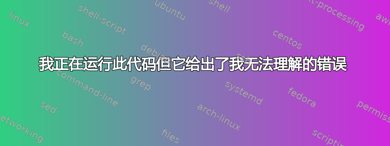 我正在运行此代码但它给出了我无法理解的错误