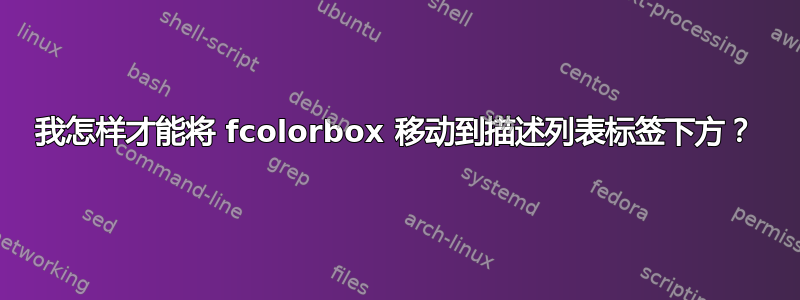 我怎样才能将 fcolorbox 移动到描述列表标签下方？