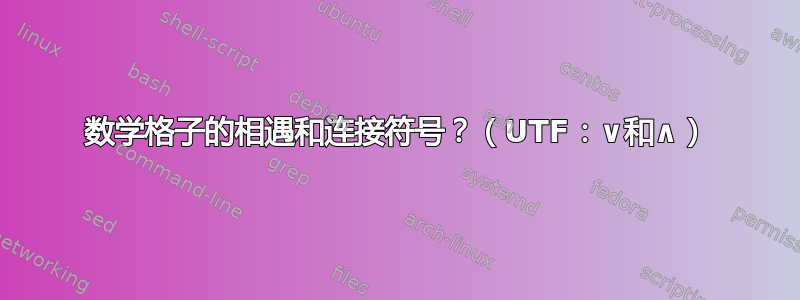 数学格子的相遇和连接符号？（UTF：∨和∧）