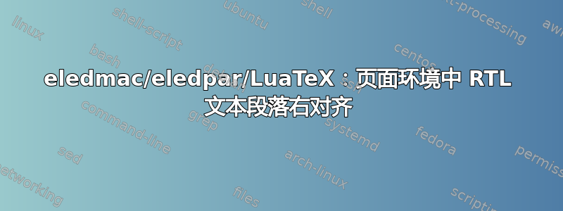 eledmac/eledpar/LuaTeX：页面环境中 RTL 文本段落右对齐