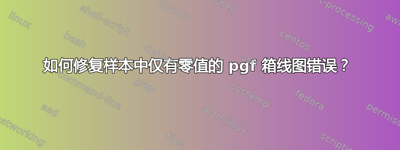 如何修复样本中仅有零值的 pgf 箱线图错误？