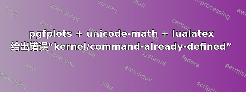 pgfplots + unicode-math + lualatex 给出错误“kernel/command-already-defined”