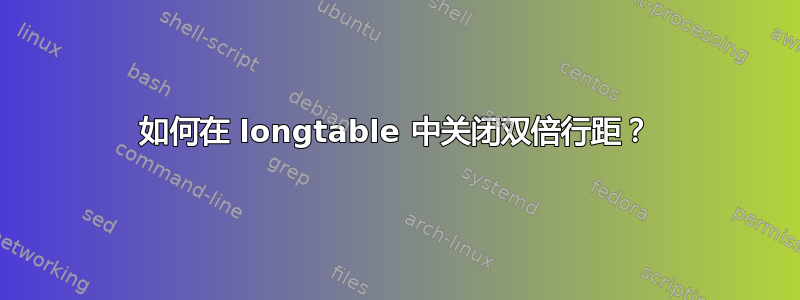 如何在 longtable 中关闭双倍行距？