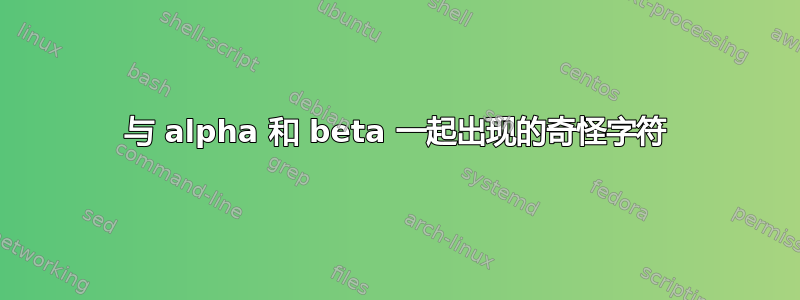 与 alpha 和 beta 一起出现的奇怪字符