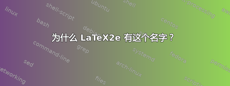 为什么 LaTeX2e 有这个名字？