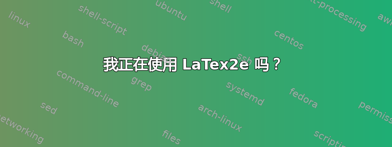 我正在使用 LaTex2e 吗？