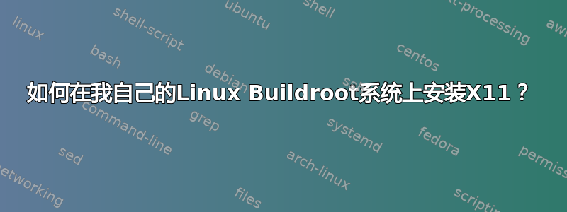 如何在我自己的Linux Buildroot系统上安装X11？