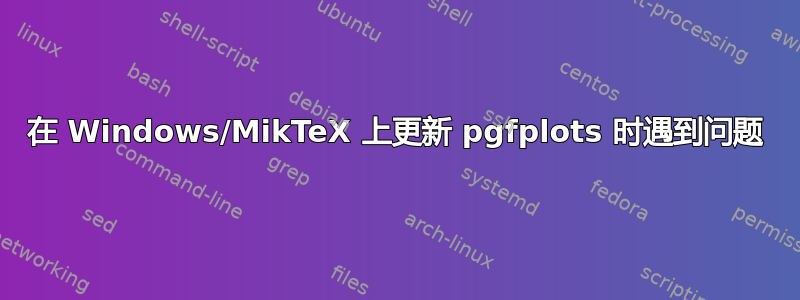 在 Windows/MikTeX 上更新 pgfplots 时遇到问题