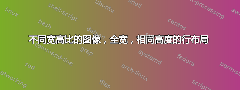 不同宽高比的图像，全宽，相同高度的行布局