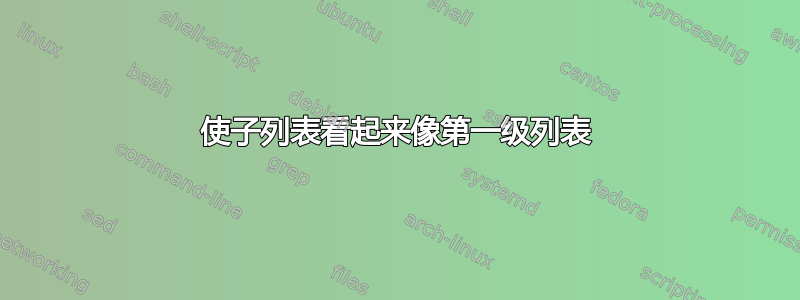 使子列表看起来像第一级列表