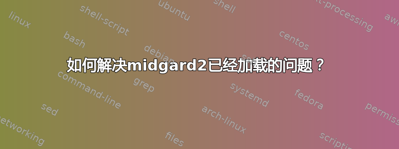 如何解决midgard2已经加载的问题？