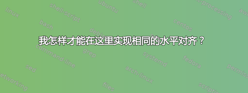 我怎样才能在这里实现相同的水平对齐？