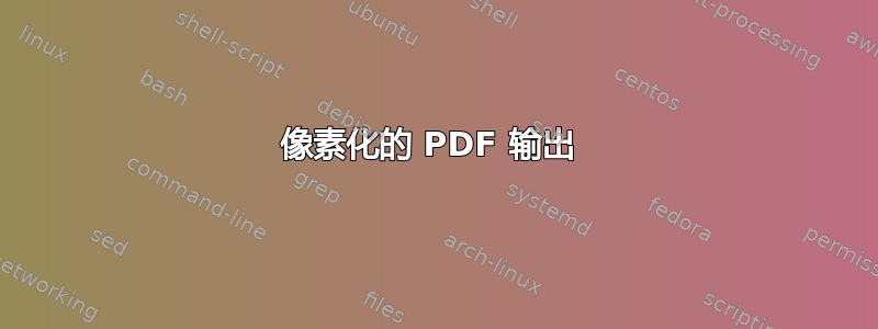 像素化的 PDF 输出 