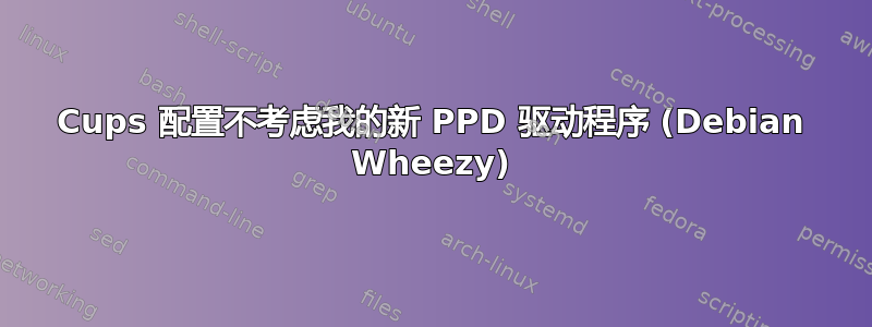 Cups 配置不考虑我的新 PPD 驱动程序 (Debian Wheezy)