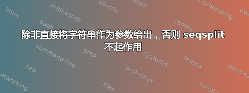 除非直接将字符串作为参数给出，否则 seqsplit 不起作用