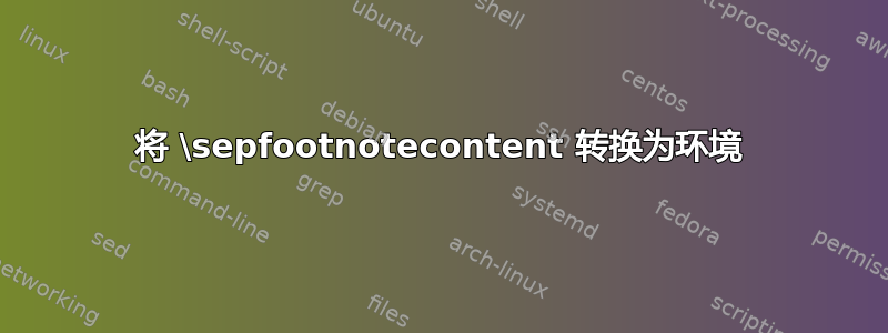 将 \sepfootnotecontent 转换为环境