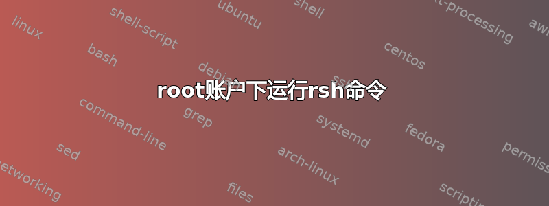 root账户下运行rsh命令