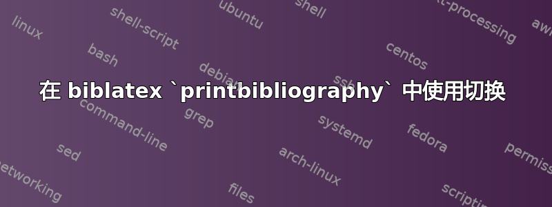 在 biblatex `printbibliography` 中使用切换