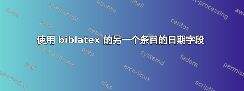 使用 biblatex 的另一个条目的日期字段