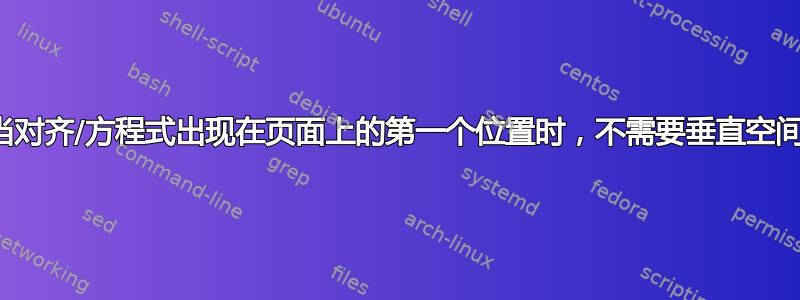 当对齐/方程式出现在页面上的第一个位置时，不需要垂直空间