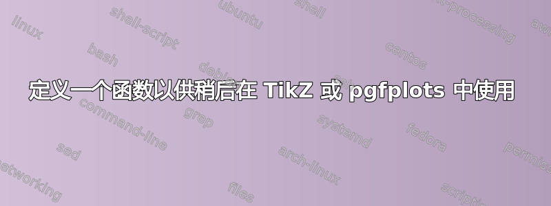 定义一个函数以供稍后在 TikZ 或 pgfplots 中使用