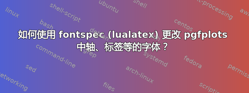 如何使用 fontspec (lualatex) 更改 pgfplots 中轴、标签等的字体？