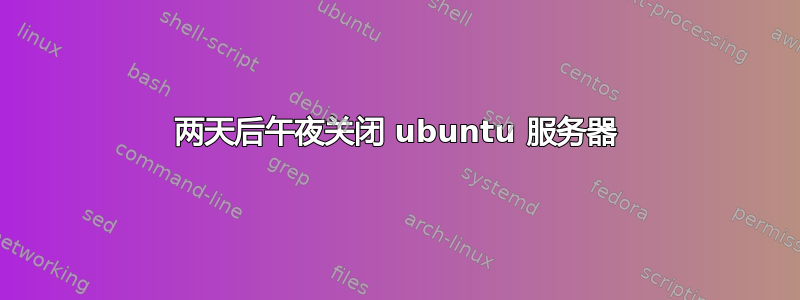 两天后午夜关闭 ubuntu 服务器